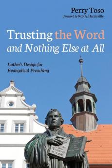 Trusting the Word and Nothing Else at All: Luther's Design for Evangelical Preaching