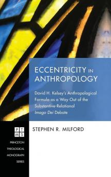 Eccentricity in Anthropology: David H. Kelsey's Anthropological Formula as a Way Out of the Substantive-Relational Imago Dei Debate: 238 (Princeton Theological Monograph)