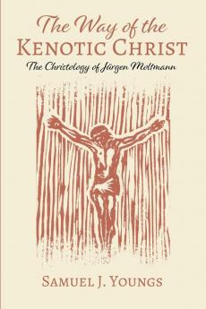 The Way of the Kenotic Christ: The Christology of Jürgen Moltmann