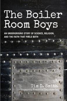 The Boiler Room Boys: An Underground Story of Science Religion and the Faith That Fuels Both