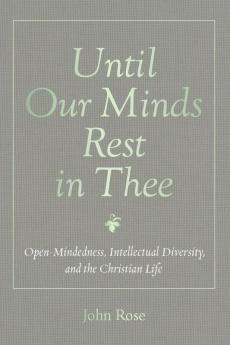 Until Our Minds Rest in Thee: Open-Mindedness Intellectual Diversity and the Christian Life