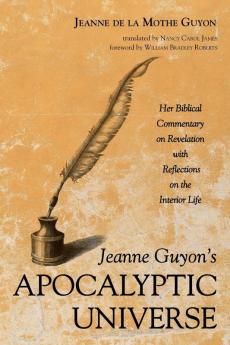 Jeanne Guyon's Apocalyptic Universe: Her Biblical Commentary on Revelation with Reflections on the Interior Life