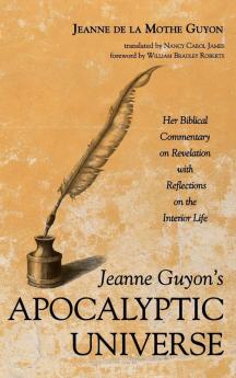 Jeanne Guyon's Apocalyptic Universe: Her Biblical Commentary on Revelation with Reflections on the Interior Life