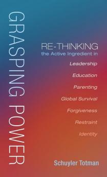 Grasping Power: Re-Thinking the Active Ingredient in Leadership Education Parenting Global Survival Forgiveness Restraint Identity