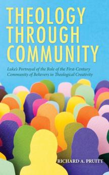 Theology through Community: Luke's Portrayal of the Role of the First-Century Community of Believers in Theological Creativity