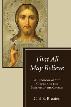 That All May Believe: A Theology of the Gospel and the Mission of the Church