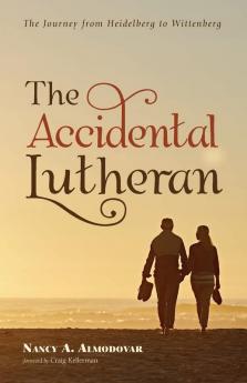 The Accidental Lutheran: The Journey from Heidelberg to Wittenberg