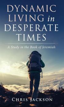 Dynamic Living in Desperate Times: A Study in the Book of Jeremiah