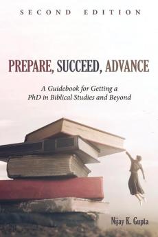 Prepare Succeed Advance Second Edition: A Guidebook for Getting a PhD in Biblical Studies and Beyond