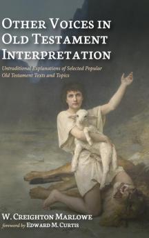 Other Voices in Old Testament Interpretation: Untraditional Explanations of Selected Popular Old Testament Texts and Topics