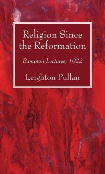 Religion Since the Reformation: Bampton Lectures 1922