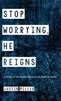 Stop Worrying He Reigns: A Study of the Puzzle Pieces of the Book of Esther