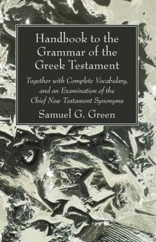 Handbook to the Grammar of the Greek Testament: Together with Complete Vocabulary and an Examination of the Chief New Testament Synonyms