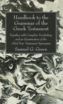 Handbook to the Grammar of the Greek Testament: Together with Complete Vocabulary and an Examination of the Chief New Testament Synonyms