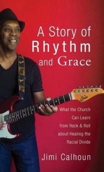 A Story of Rhythm and Grace: What the Church Can Learn from Rock & Roll about Healing the Racial Divide