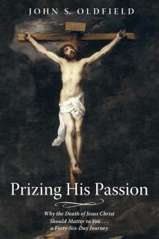 Prizing His Passion: Why the Death of Jesus Christ Should Matter to You . . . a Forty-Six-Day Journey