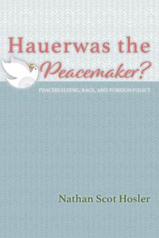 Hauerwas the Peacemaker?: Peacebuilding Race and Foreign Policy