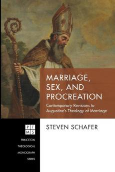 Marriage Sex and Procreation: Contemporary Revisions to Augustine's Theology of Marriage: 240 (Princeton Theological Monograph)
