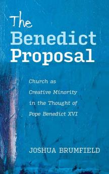 The Benedict Proposal: Church as Creative Minority in the Thought of Pope Benedict XVI