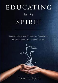 Educating in the Spirit: Evidence-Based and Theological Foundations for High Impact Educational Systems