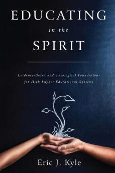 Educating in the Spirit: Evidence-Based and Theological Foundations for High Impact Educational Systems