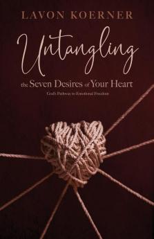 Untangling the Seven Desires of Your Heart: God's Pathway to Emotional Freedom