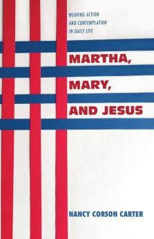 Martha Mary and Jesus: Weaving Action and Contemplation in Daily Life