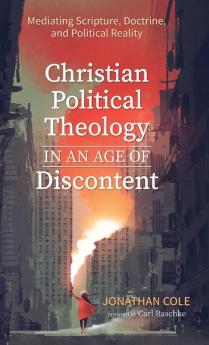 Christian Political Theology in an Age of Discontent: Mediating Scripture Doctrine and Political Reality