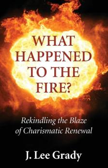 What Happened to the Fire?: Rekindling the Blaze of Charismatic Renewal