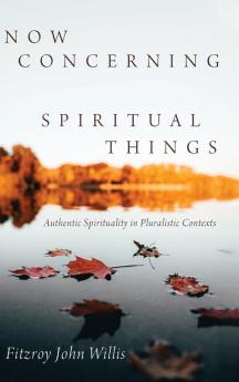 Now Concerning Spiritual Things: Authentic Spirituality in Pluralistic Contexts