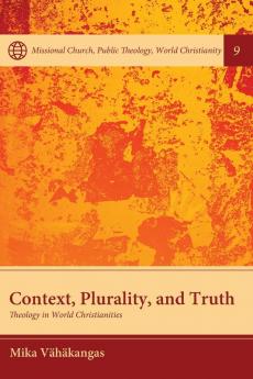 Context Plurality and Truth: Theology in World Christianities: 9 (Missional Church Public Theology World Christianity)