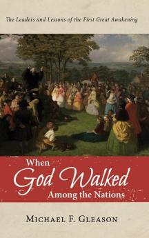 When God Walked Among the Nations: The Leaders and Lessons of the First Great Awakening