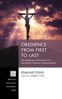 Obedience from First to Last: The Obedience of Jesus Christ in Karl Barth's Doctrine of Reconciliation: 242 (Princeton Theological Monograph)