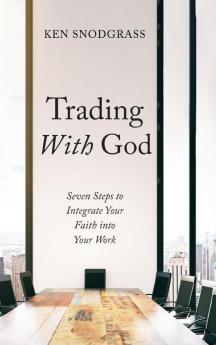 Trading With God: Seven Steps to Integrate Your Faith into Your Work