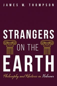 Strangers on the Earth: Philosophy and Rhetoric in Hebrews