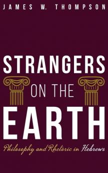 Strangers on the Earth: Philosophy and Rhetoric in Hebrews