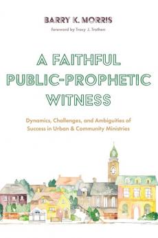 A Faithful Public-Prophetic Witness: Dynamics Challenges and Ambiguities of Success in Urban & Community Ministries