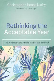 Rethinking the Acceptable Year: The Jubilee and the Basileia in Luke 4 and Beyond