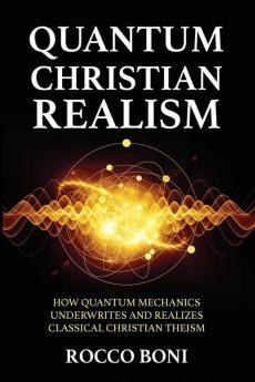 Quantum Christian Realism: How Quantum Mechanics Underwrites and Realizes Classical Christian Theism