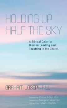 Holding Up Half the Sky: A Biblical Case for Women Leading and Teaching in the Church