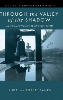 Through the Valley of the Shadow: Australian Women in War-Torn China (Studies in Chinese Christianity)