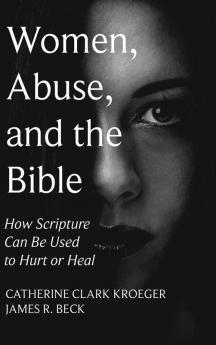 Women Abuse and the Bible: How Scripture Can Be Used to Hurt or Heal