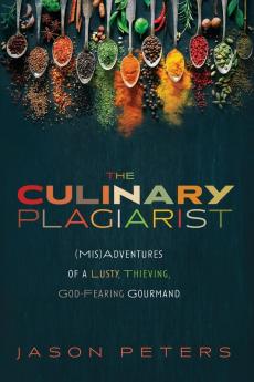 The Culinary Plagiarist: (Mis)Adventures of a Lusty Thieving God-Fearing Gourmand