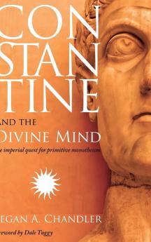 Constantine and the Divine Mind: The Imperial Quest for Primitive Monotheism