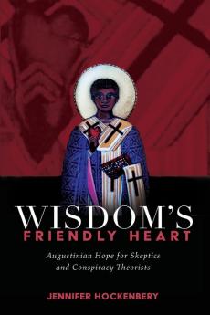 Wisdom's Friendly Heart: Augustinian Hope for Skeptics and Conspiracy Theorists