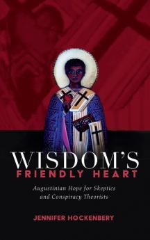 Wisdom's Friendly Heart: Augustinian Hope for Skeptics and Conspiracy Theorists