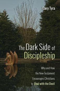 The Dark Side of Discipleship: Why and How the New Testament Encourages Christians to Deal with the Devil