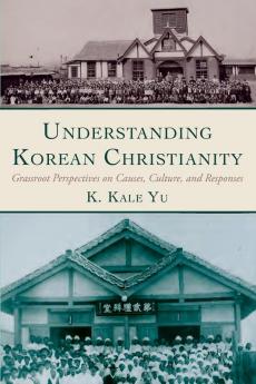 Understanding Korean Christianity: Grassroot Perspectives on Causes Culture and Responses