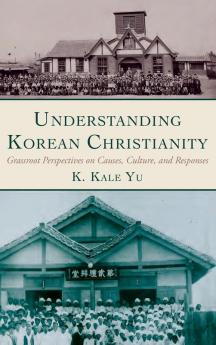 Understanding Korean Christianity: Grassroot Perspectives on Causes Culture and Responses