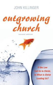 Outgrowing Church 2nd ed.: If the Law Led Us to Christ to What Is Christ Leading Us?